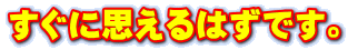 すぐに思えるはずです。