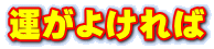 運がよければ