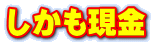しかも現金