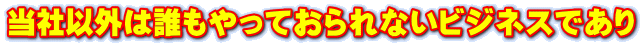 当社以外は誰もやっておられないビジネスであり