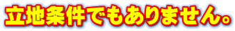 立地条件でもありません。