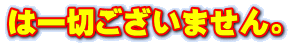 は一切ございません。