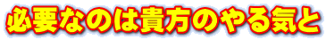 必要なのは貴方のやる気と